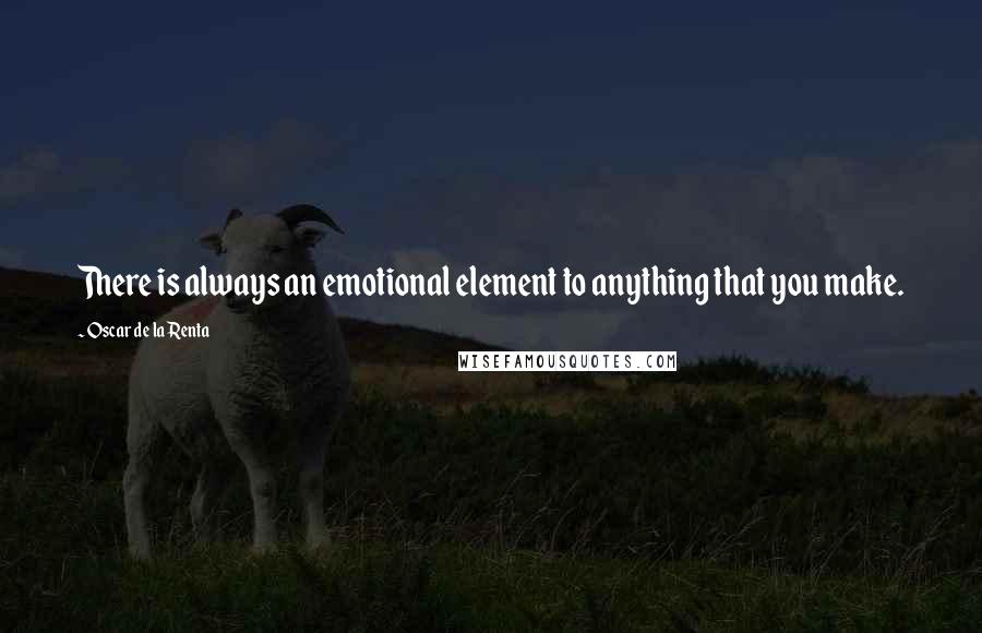 Oscar De La Renta Quotes: There is always an emotional element to anything that you make.