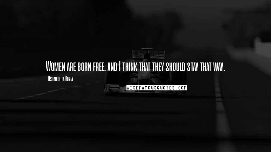 Oscar De La Renta Quotes: Women are born free, and I think that they should stay that way.