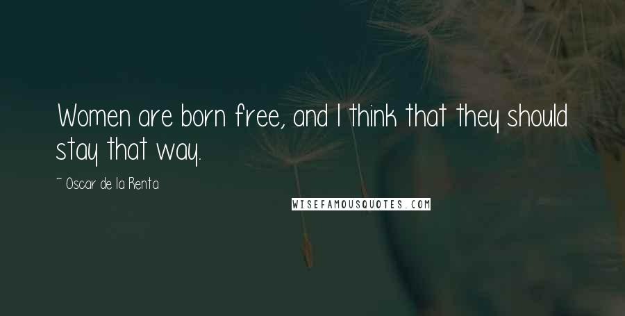 Oscar De La Renta Quotes: Women are born free, and I think that they should stay that way.