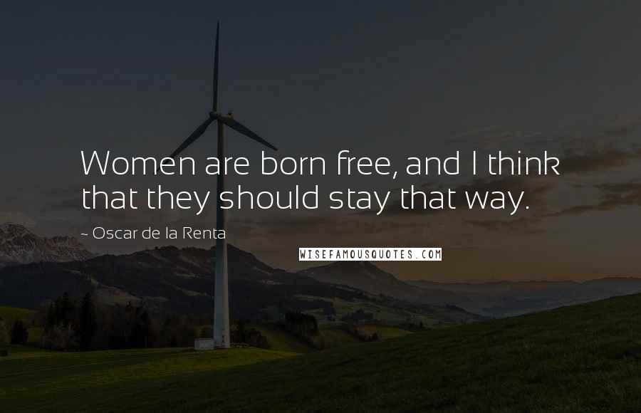 Oscar De La Renta Quotes: Women are born free, and I think that they should stay that way.