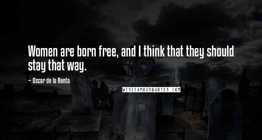 Oscar De La Renta Quotes: Women are born free, and I think that they should stay that way.