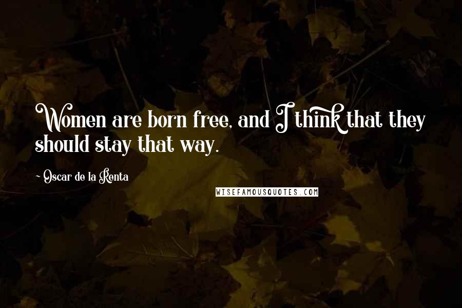 Oscar De La Renta Quotes: Women are born free, and I think that they should stay that way.