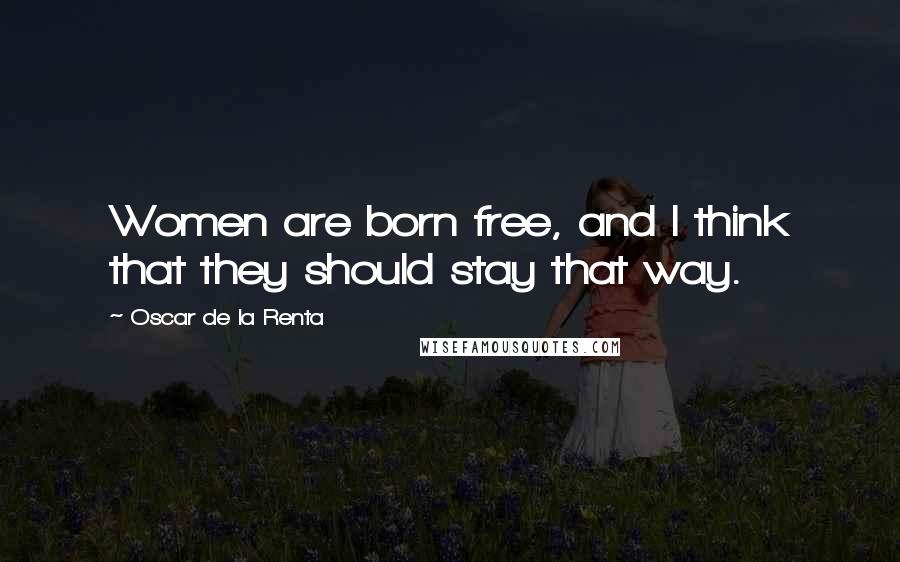 Oscar De La Renta Quotes: Women are born free, and I think that they should stay that way.