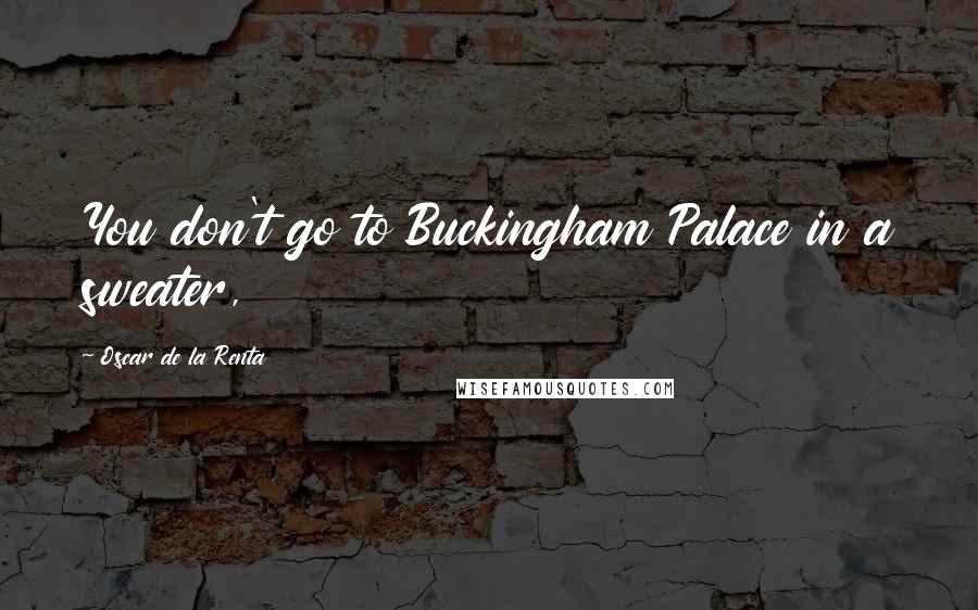 Oscar De La Renta Quotes: You don't go to Buckingham Palace in a sweater,