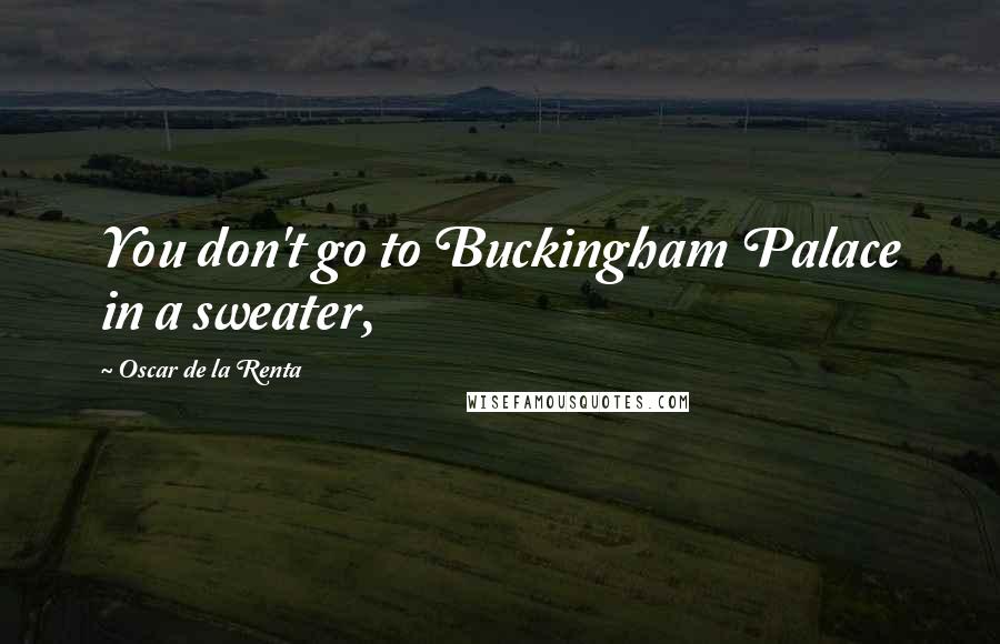 Oscar De La Renta Quotes: You don't go to Buckingham Palace in a sweater,