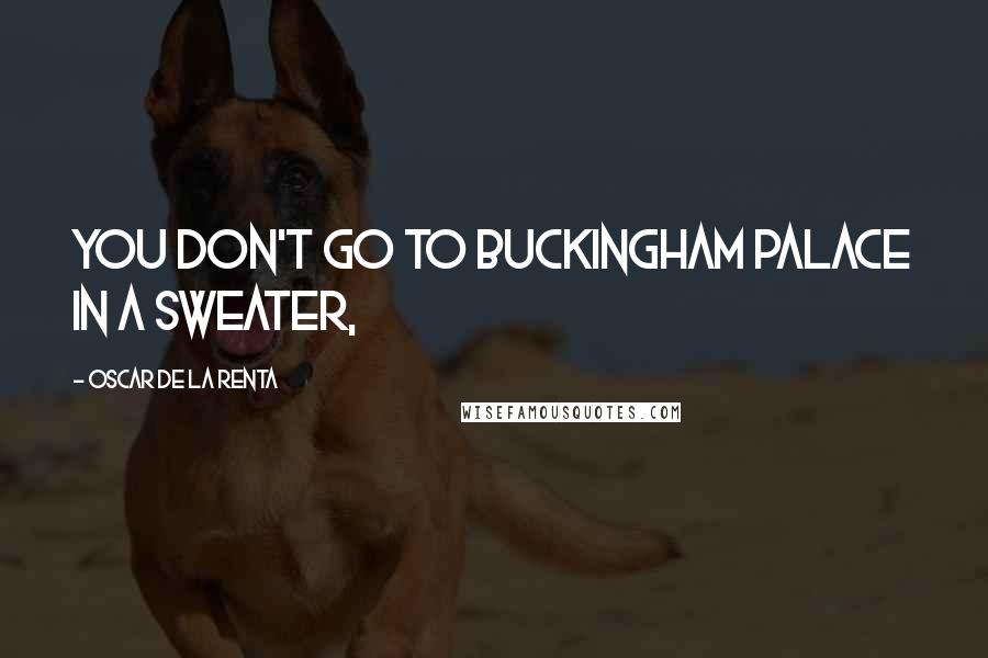 Oscar De La Renta Quotes: You don't go to Buckingham Palace in a sweater,