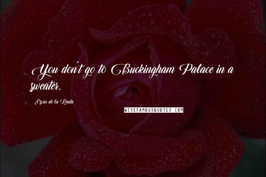 Oscar De La Renta Quotes: You don't go to Buckingham Palace in a sweater,