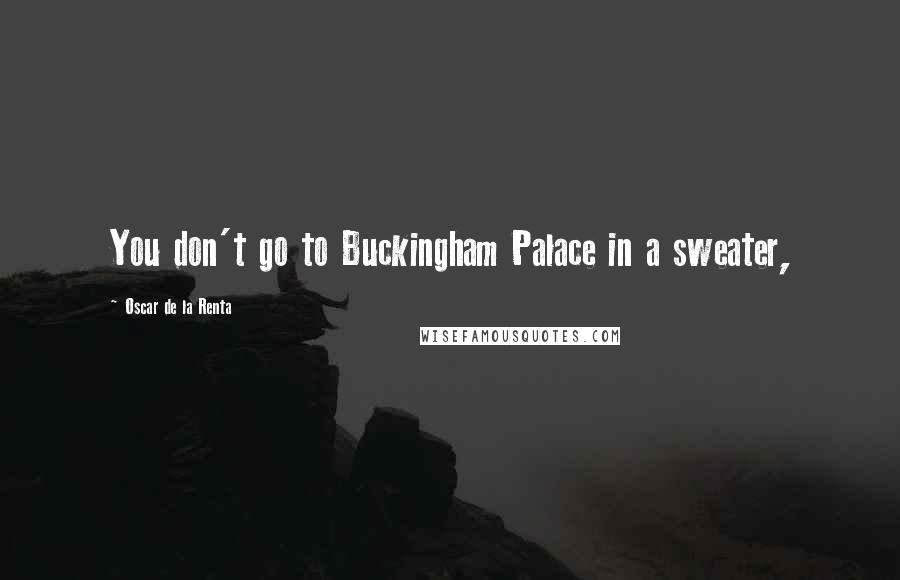 Oscar De La Renta Quotes: You don't go to Buckingham Palace in a sweater,