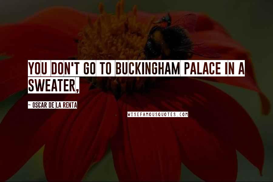 Oscar De La Renta Quotes: You don't go to Buckingham Palace in a sweater,