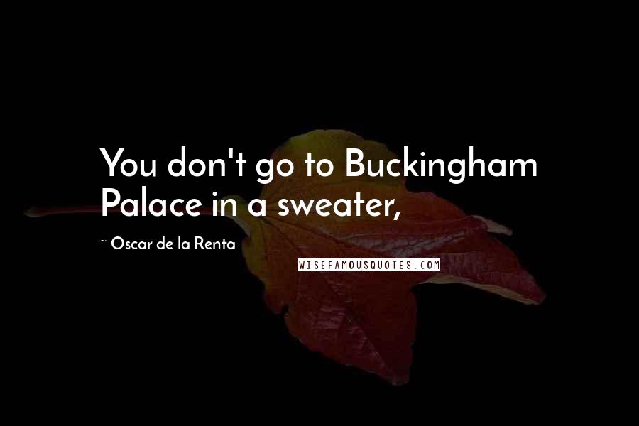 Oscar De La Renta Quotes: You don't go to Buckingham Palace in a sweater,