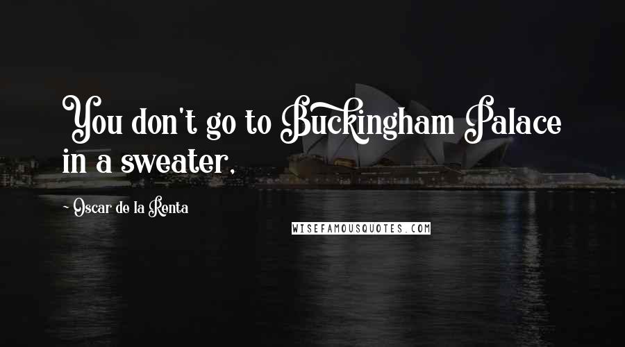 Oscar De La Renta Quotes: You don't go to Buckingham Palace in a sweater,