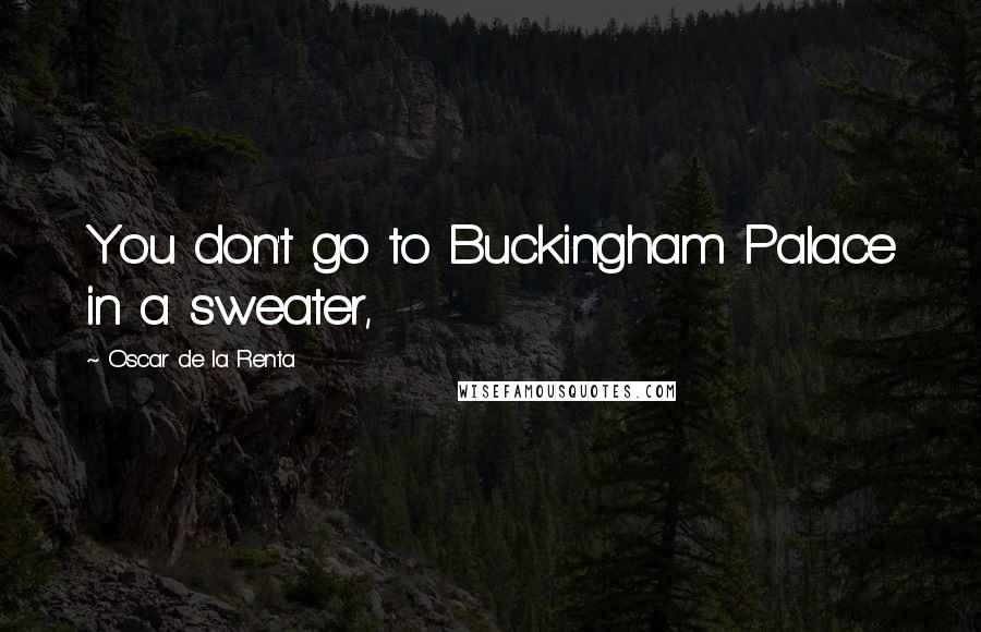 Oscar De La Renta Quotes: You don't go to Buckingham Palace in a sweater,