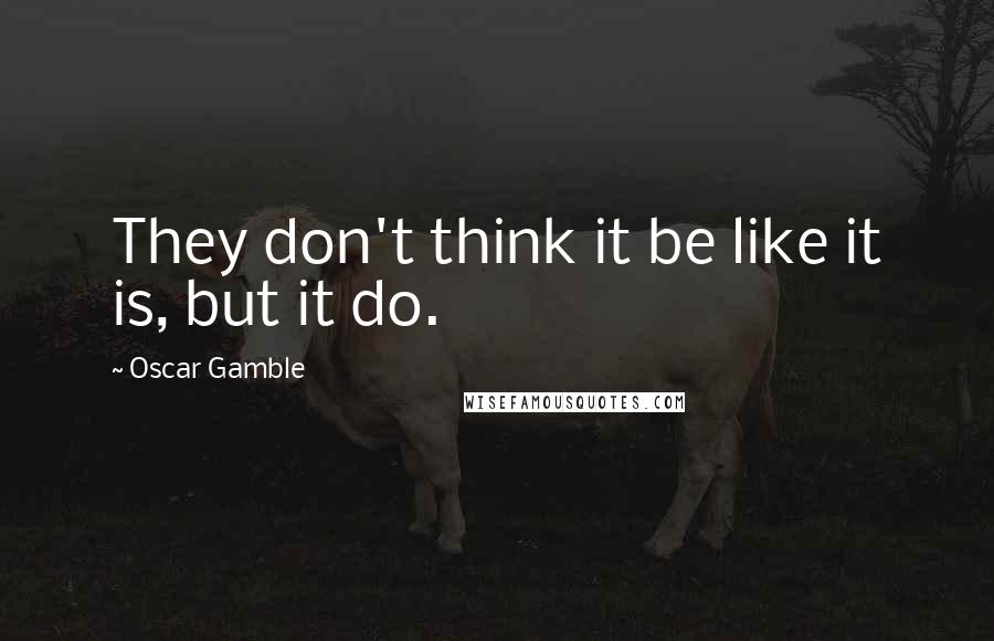 Oscar Gamble Quotes: They don't think it be like it is, but it do.