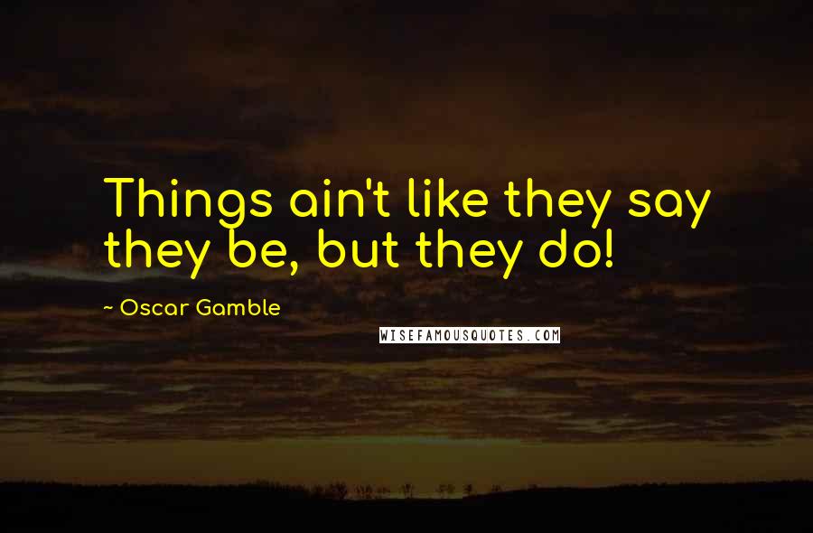 Oscar Gamble Quotes: Things ain't like they say they be, but they do!
