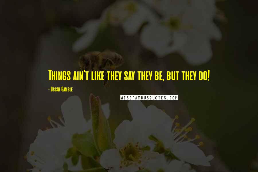 Oscar Gamble Quotes: Things ain't like they say they be, but they do!
