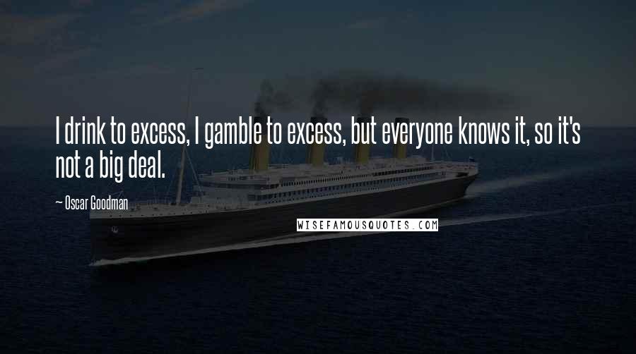 Oscar Goodman Quotes: I drink to excess, I gamble to excess, but everyone knows it, so it's not a big deal.