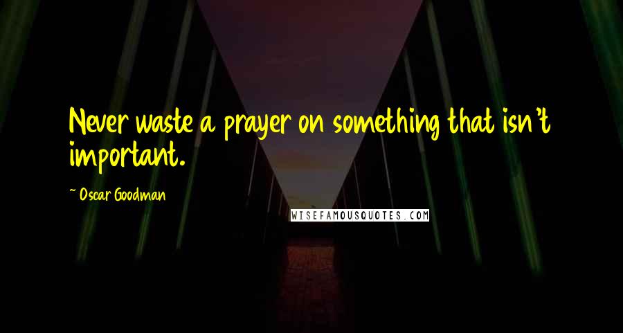 Oscar Goodman Quotes: Never waste a prayer on something that isn't important.