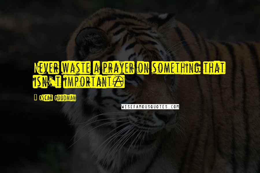 Oscar Goodman Quotes: Never waste a prayer on something that isn't important.