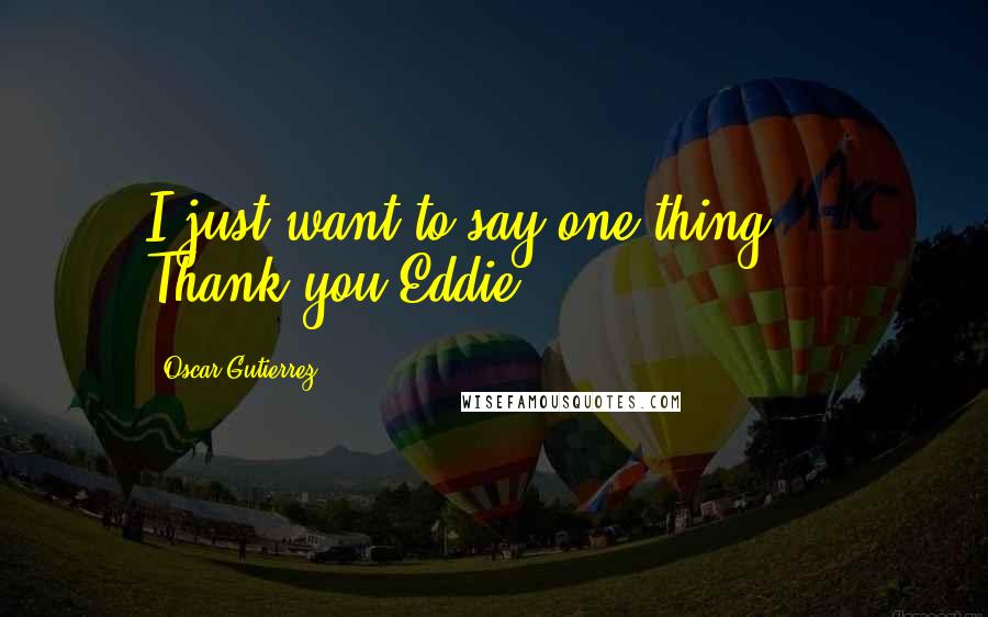 Oscar Gutierrez Quotes: I just want to say one thing ... Thank you Eddie!