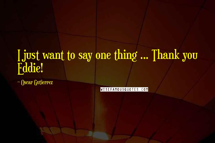 Oscar Gutierrez Quotes: I just want to say one thing ... Thank you Eddie!