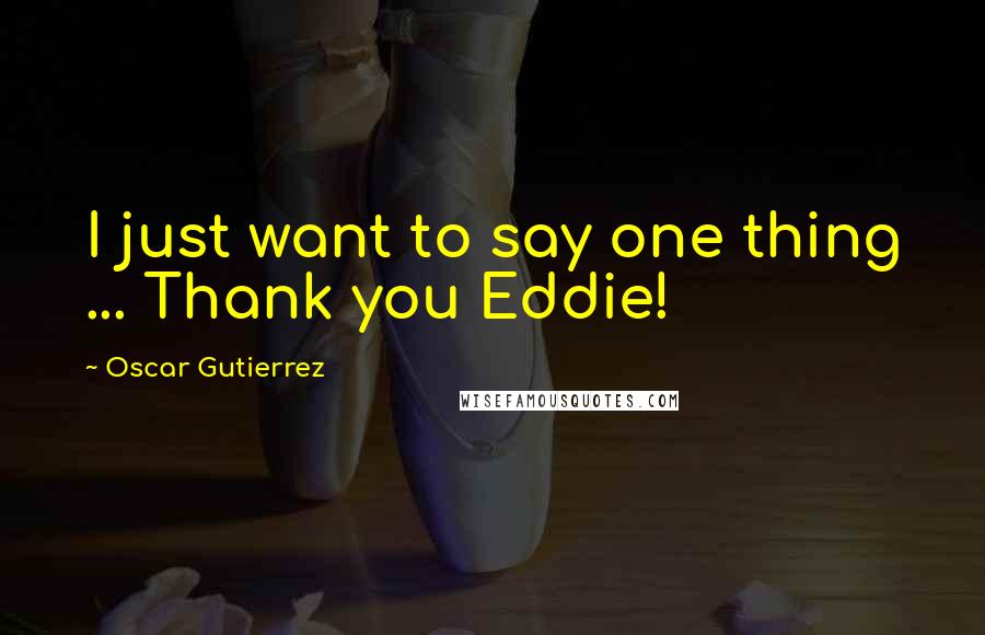 Oscar Gutierrez Quotes: I just want to say one thing ... Thank you Eddie!