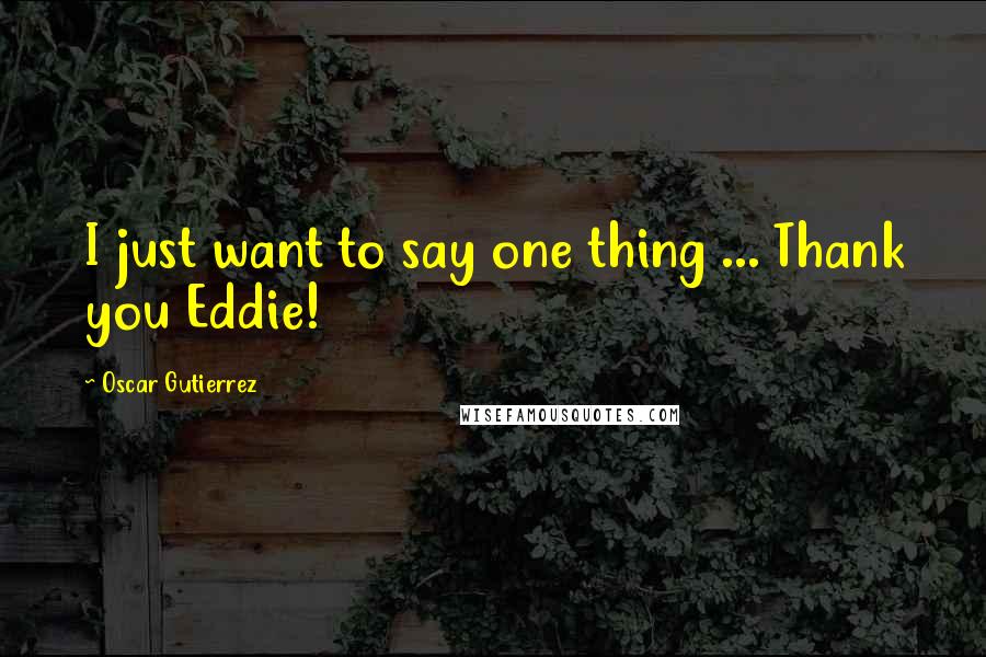 Oscar Gutierrez Quotes: I just want to say one thing ... Thank you Eddie!