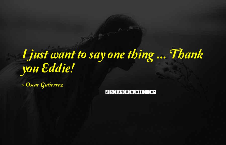 Oscar Gutierrez Quotes: I just want to say one thing ... Thank you Eddie!