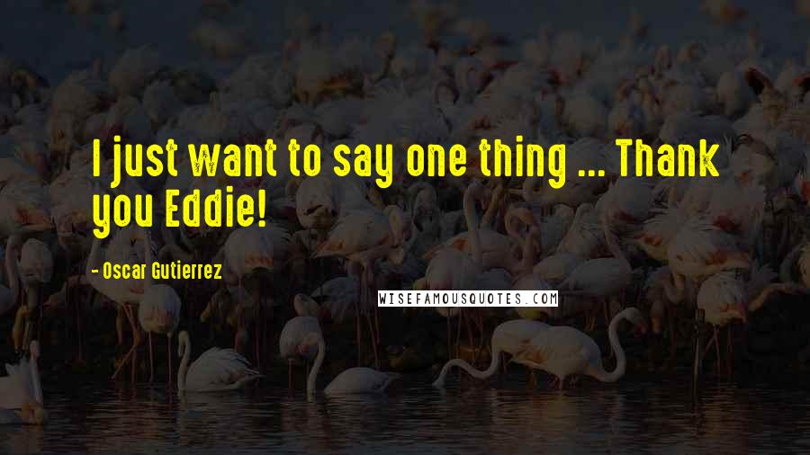 Oscar Gutierrez Quotes: I just want to say one thing ... Thank you Eddie!