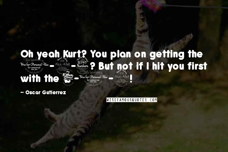 Oscar Gutierrez Quotes: Oh yeah Kurt? You plan on getting the 1-2-3? But not if I hit you first with the 6-1-9!