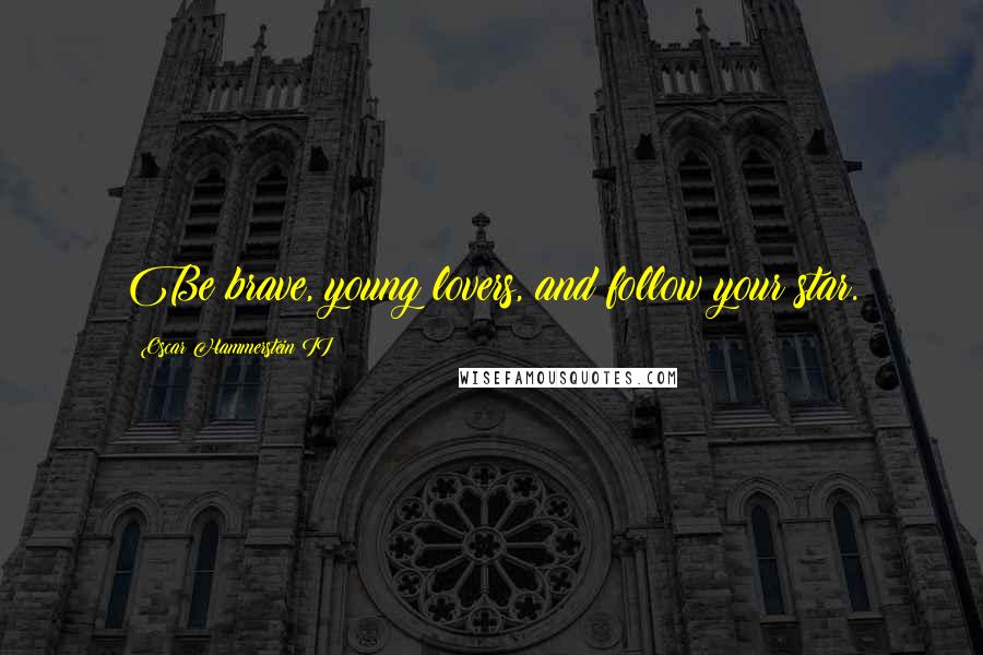 Oscar Hammerstein II Quotes: Be brave, young lovers, and follow your star.