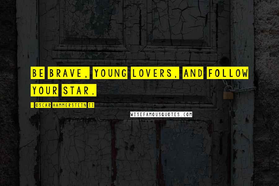 Oscar Hammerstein II Quotes: Be brave, young lovers, and follow your star.