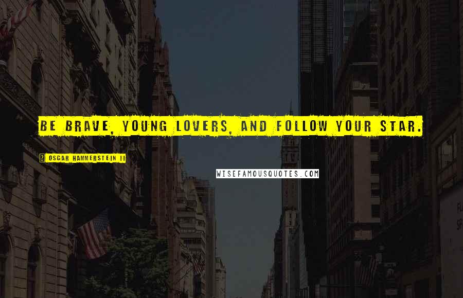 Oscar Hammerstein II Quotes: Be brave, young lovers, and follow your star.