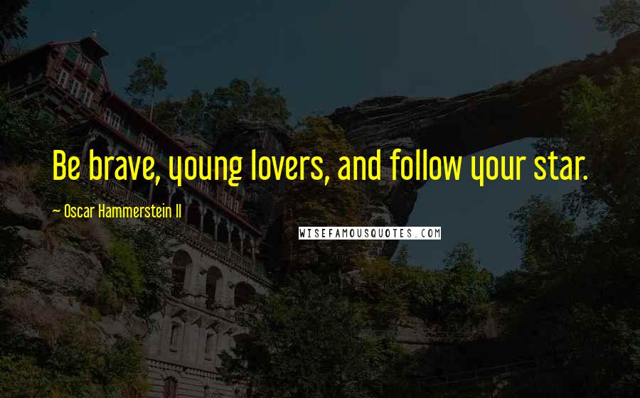 Oscar Hammerstein II Quotes: Be brave, young lovers, and follow your star.