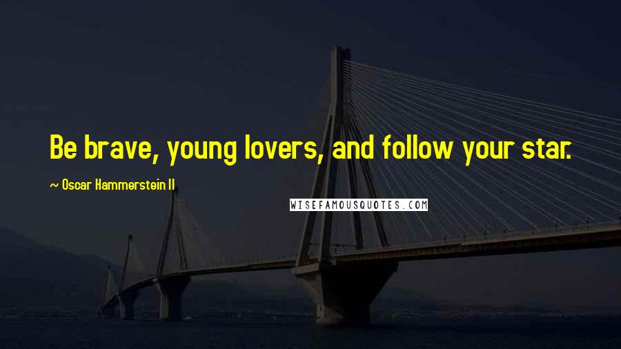 Oscar Hammerstein II Quotes: Be brave, young lovers, and follow your star.