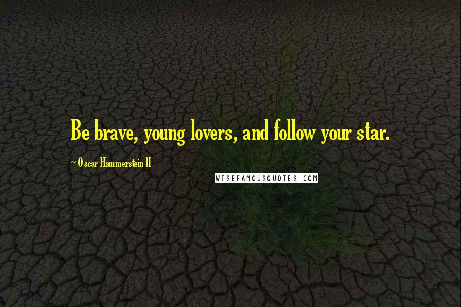 Oscar Hammerstein II Quotes: Be brave, young lovers, and follow your star.