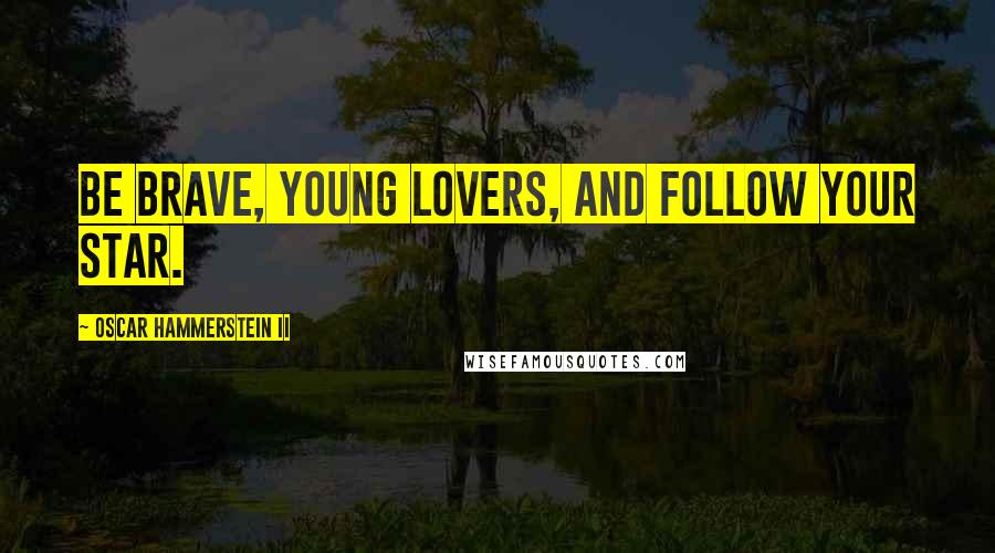 Oscar Hammerstein II Quotes: Be brave, young lovers, and follow your star.