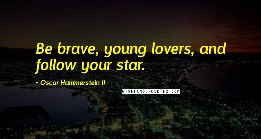 Oscar Hammerstein II Quotes: Be brave, young lovers, and follow your star.