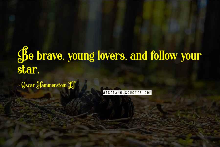 Oscar Hammerstein II Quotes: Be brave, young lovers, and follow your star.