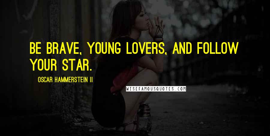 Oscar Hammerstein II Quotes: Be brave, young lovers, and follow your star.