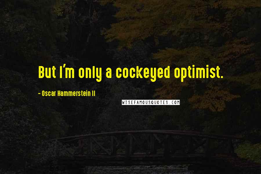 Oscar Hammerstein II Quotes: But I'm only a cockeyed optimist.