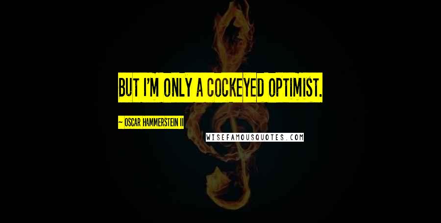 Oscar Hammerstein II Quotes: But I'm only a cockeyed optimist.