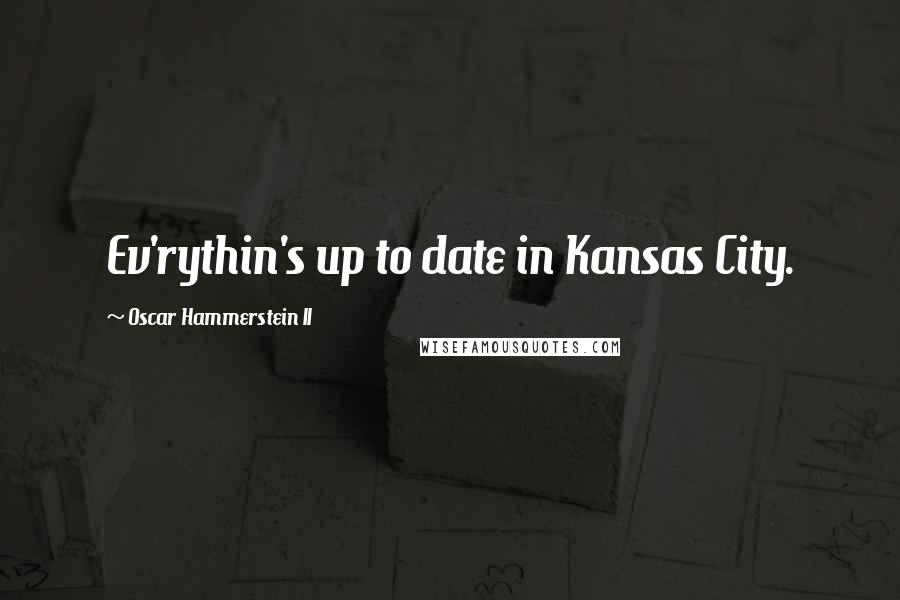 Oscar Hammerstein II Quotes: Ev'rythin's up to date in Kansas City.