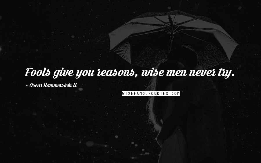 Oscar Hammerstein II Quotes: Fools give you reasons, wise men never try.