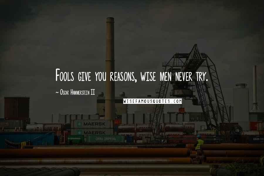 Oscar Hammerstein II Quotes: Fools give you reasons, wise men never try.