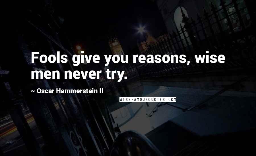 Oscar Hammerstein II Quotes: Fools give you reasons, wise men never try.