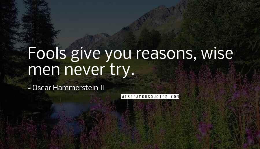 Oscar Hammerstein II Quotes: Fools give you reasons, wise men never try.