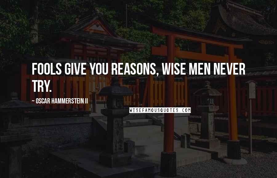 Oscar Hammerstein II Quotes: Fools give you reasons, wise men never try.