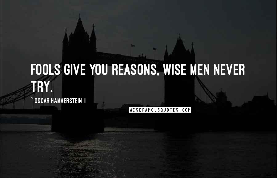 Oscar Hammerstein II Quotes: Fools give you reasons, wise men never try.