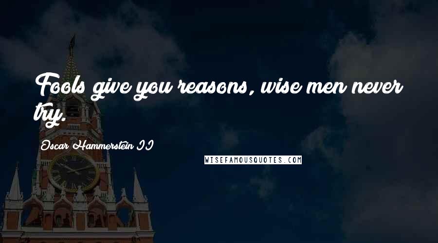 Oscar Hammerstein II Quotes: Fools give you reasons, wise men never try.