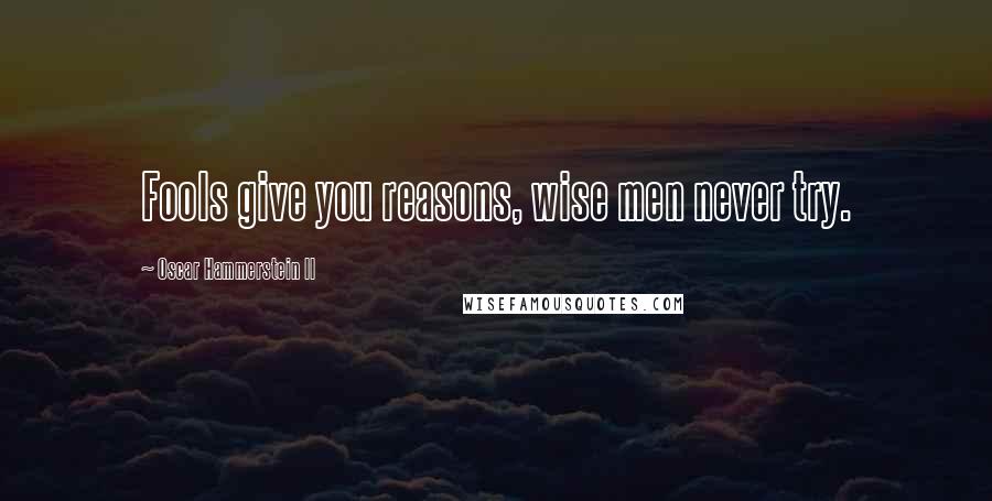 Oscar Hammerstein II Quotes: Fools give you reasons, wise men never try.